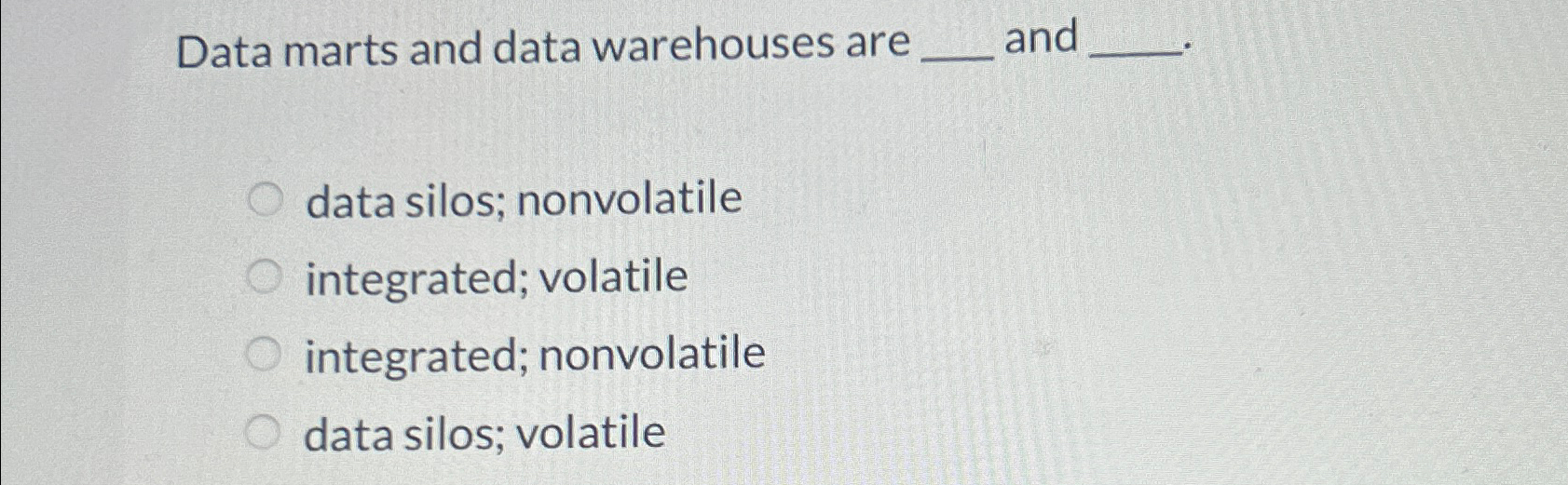  Data marts and data warehouses are and data silos; nonvolatile integrated;