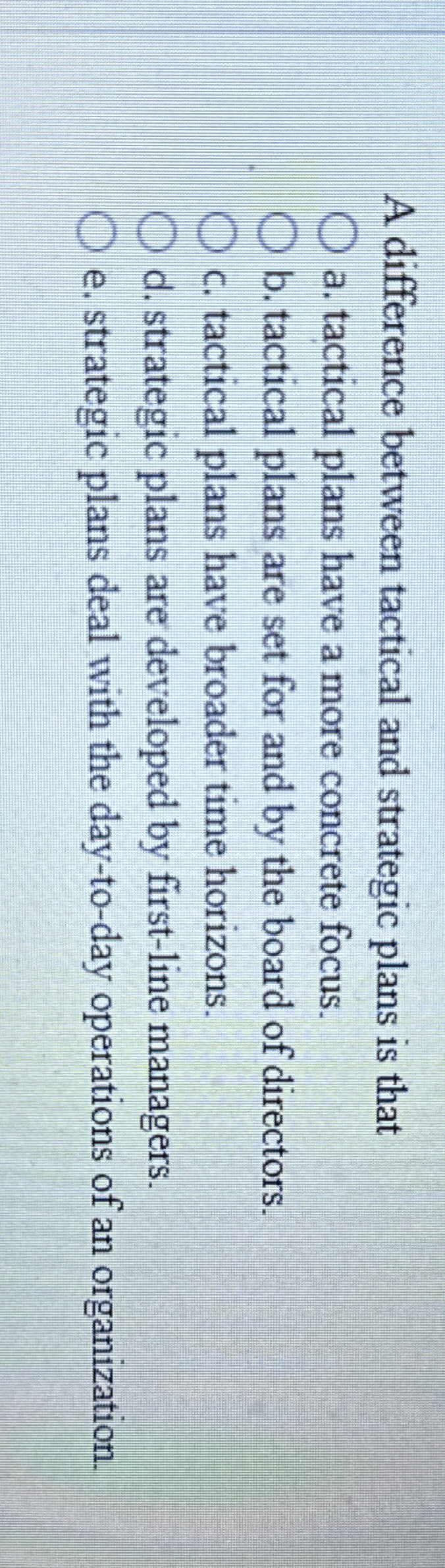  A difference between tactical and strategic plans is that a. tactical