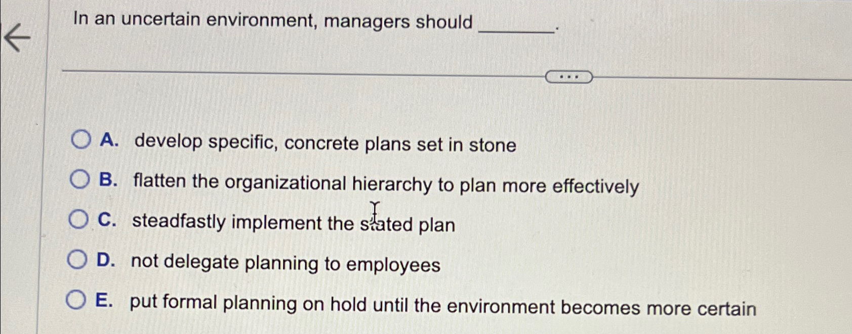  In an uncertain environment, managers should A. develop specific, concrete plans