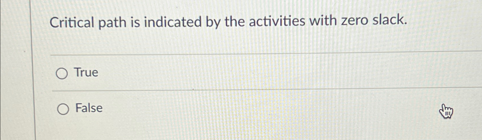  Critical path is indicated by the activities with zero slack. True
