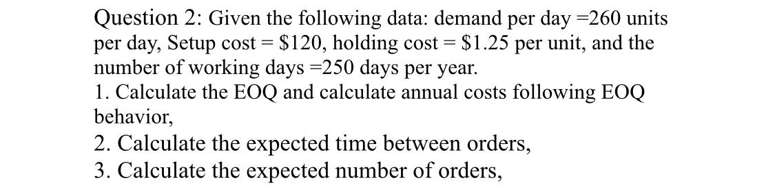  Question 2: Given the following data: demand per day =260 units