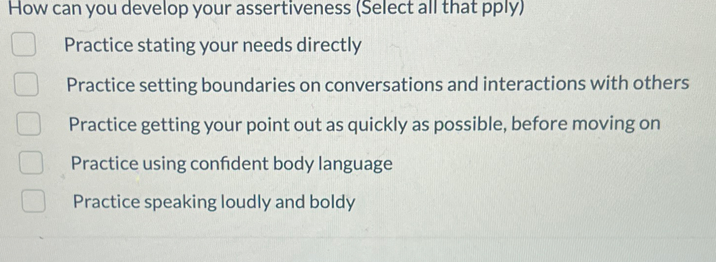  How can you develop your assertiveness (Select all that pply) Practice