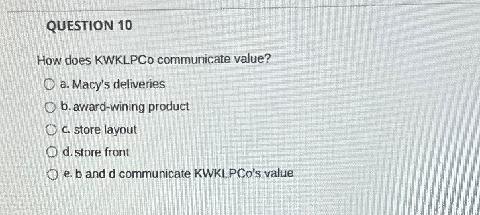  QUESTION 10 How does KWKLPCo communicate value? a. Macy's deliveries b.