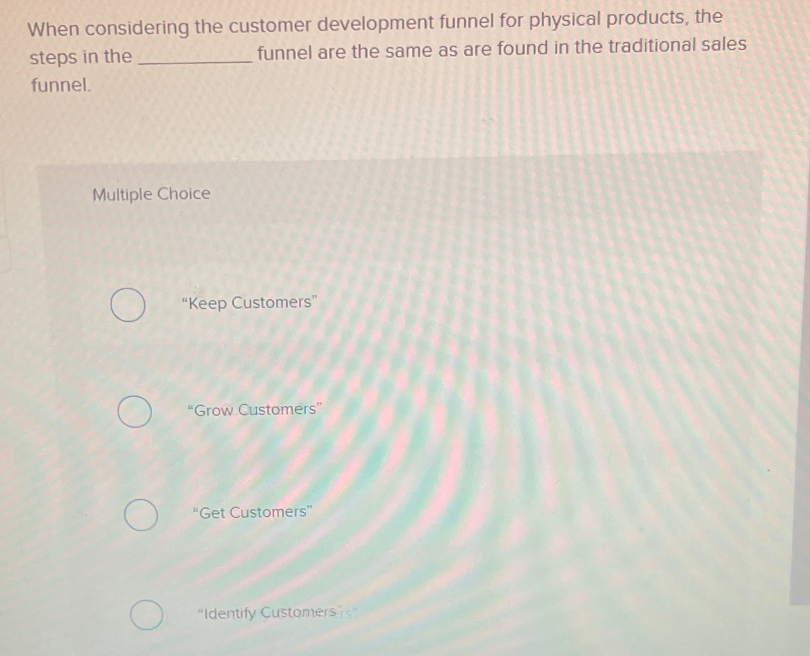  When considering the customer development funnel for physical products, the steps