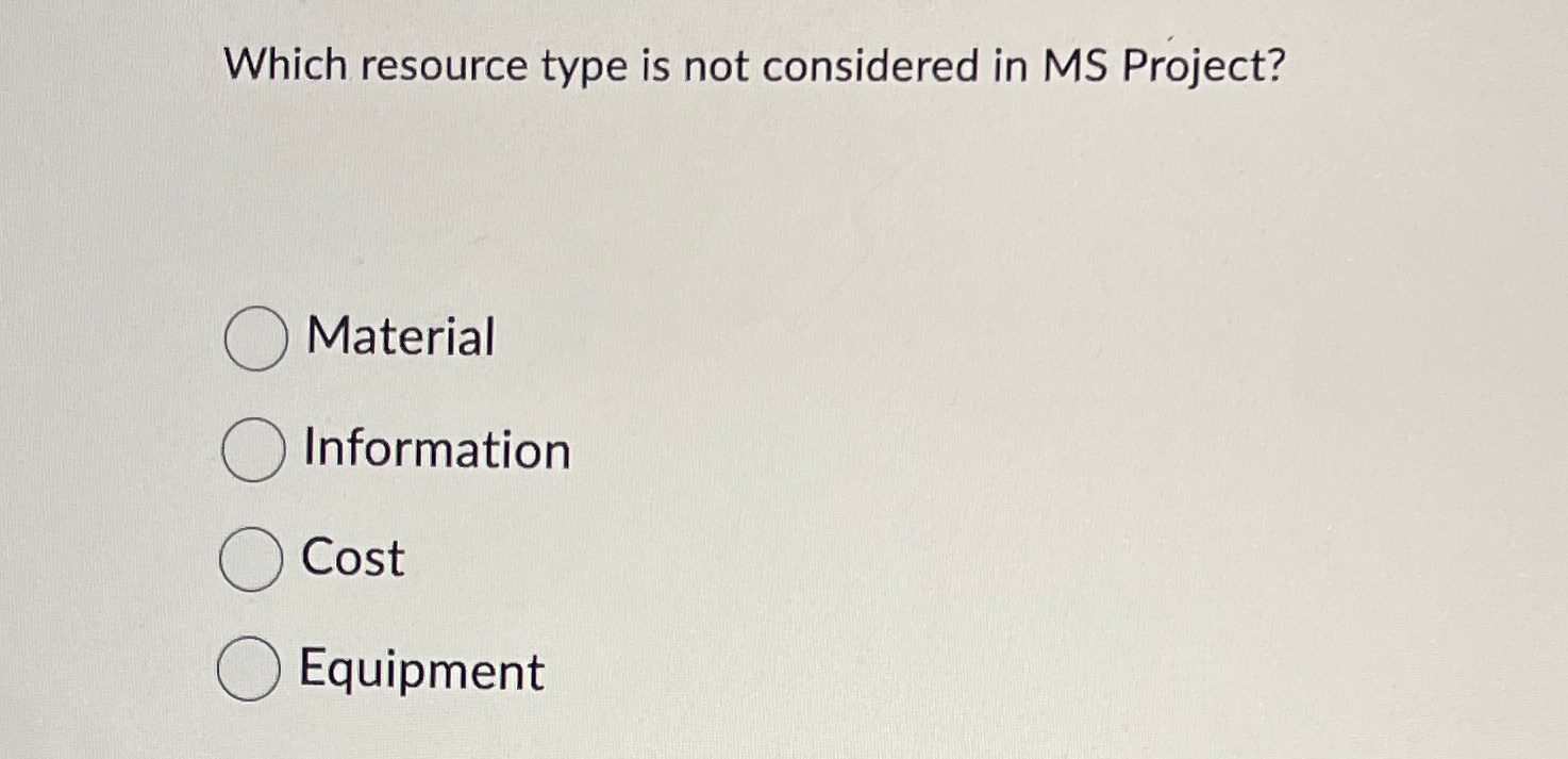 Which resource type is not considered in MS Project? Material Information