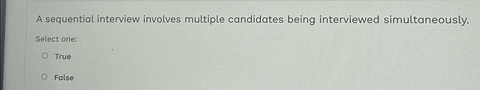  A sequential interview involves multiple candidates being interviewed simultaneously. Select one: