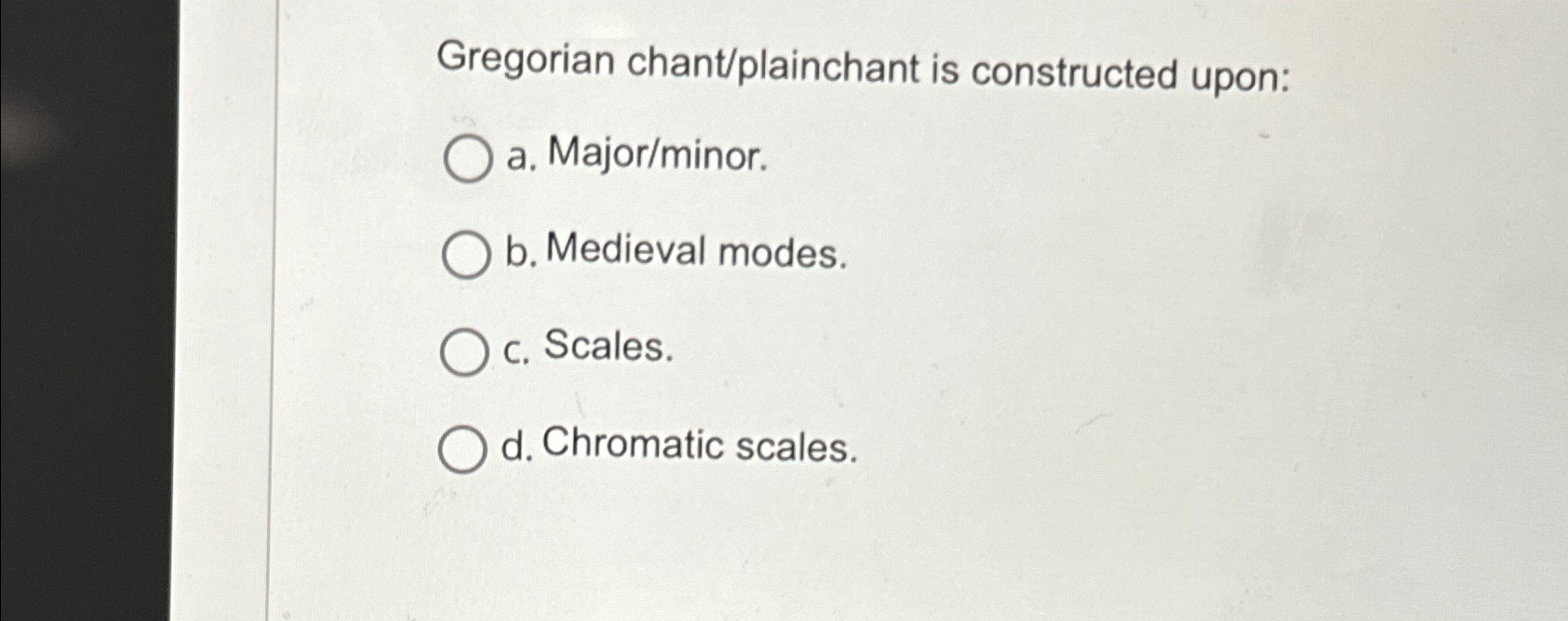  Gregorian chant/plainchant is constructed upon: a. Major/minor. b. Medieval modes. c.