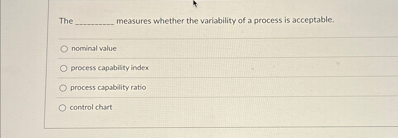  The measures whether the variability of a process is acceptable. nominal