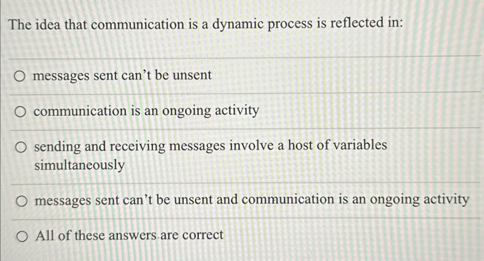  The idea that communication is a dynamic process is reflected in: