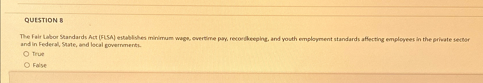  QUESTION 8 The Fair Labor Standards Act (FLSA) establishes minimum wage,