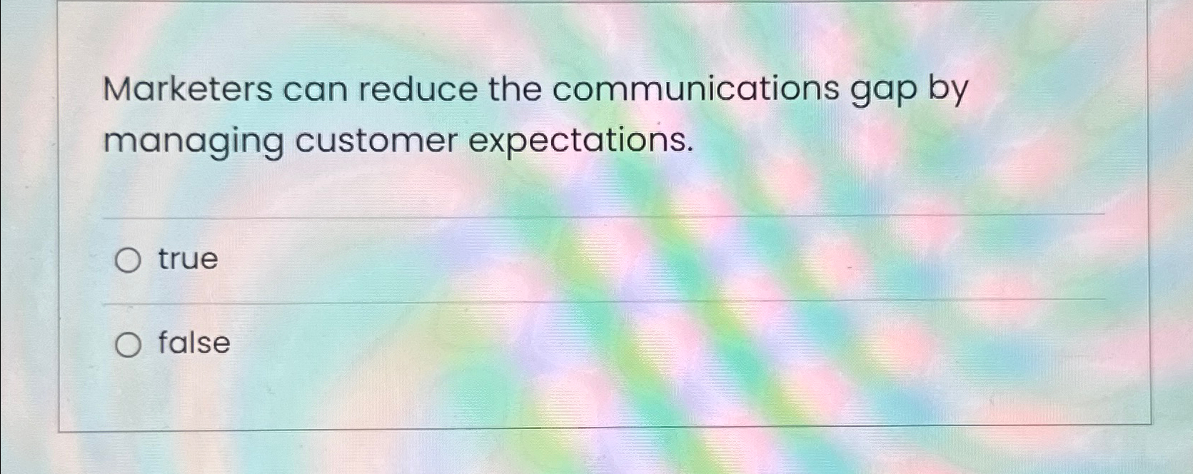  Marketers can reduce the communications gap by managing customer expectations. true