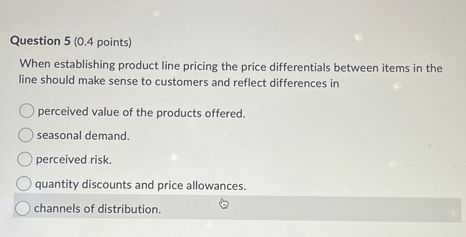  Question 5(0.4 points) When establishing product line pricing the price differentials