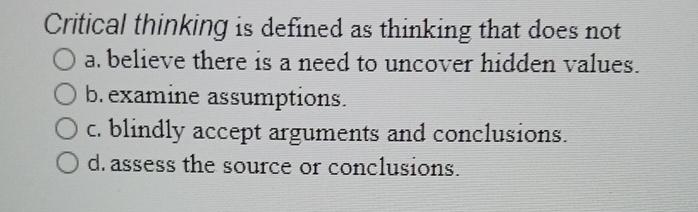  Critical thinking is defined as thinking that does not a. believe