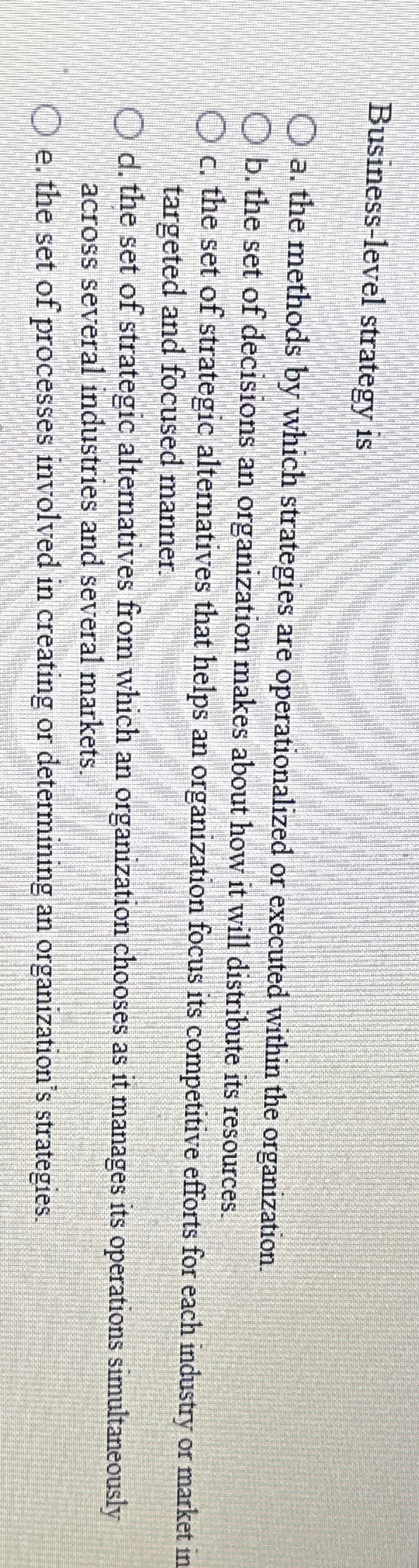  Business-level strategy is a. the methods by which strategies are operationalized