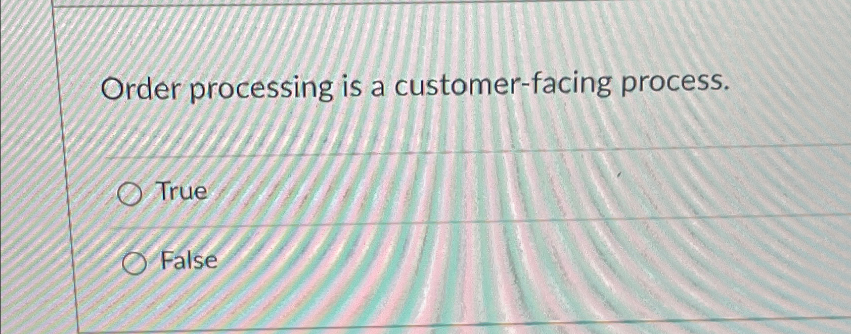  Order processing is a customer-facing process. True False 
