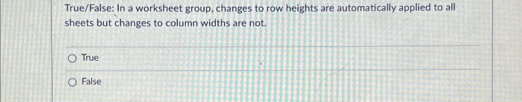  True/False: In a worksheet group, changes to row heights are automatically