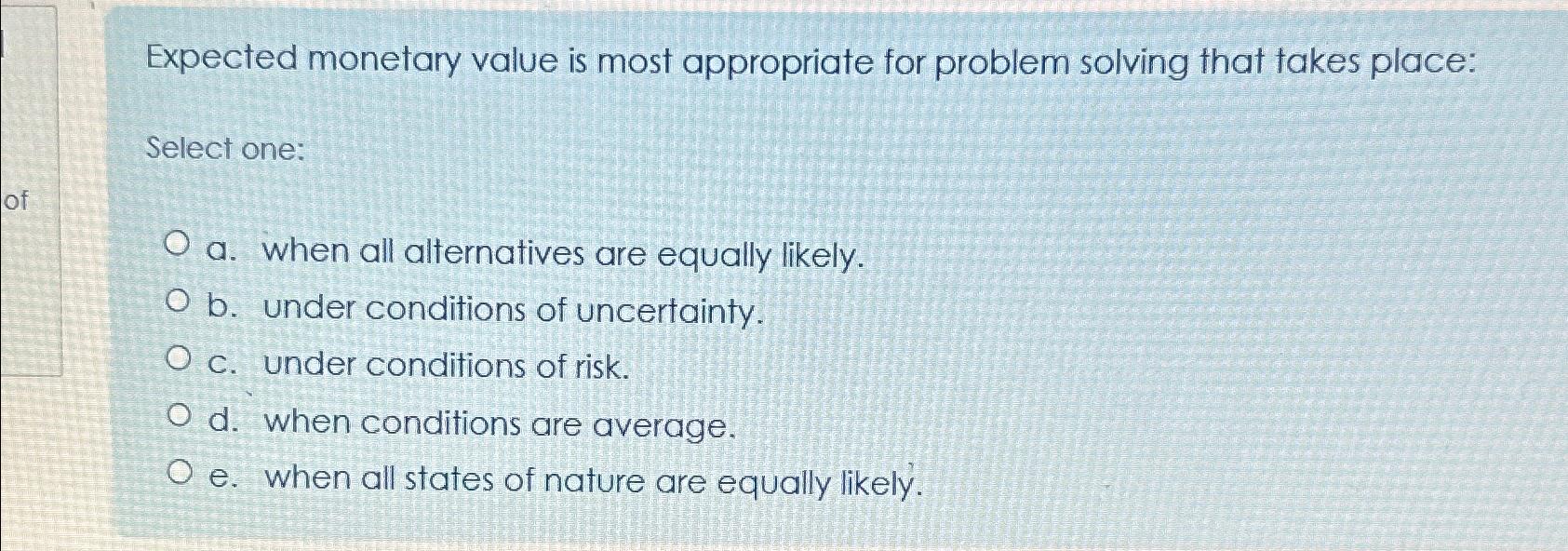  Expected monetary value is most appropriate for problem solving that takes