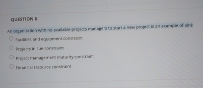  QUESTION 6 An organization with no available projects managers to start