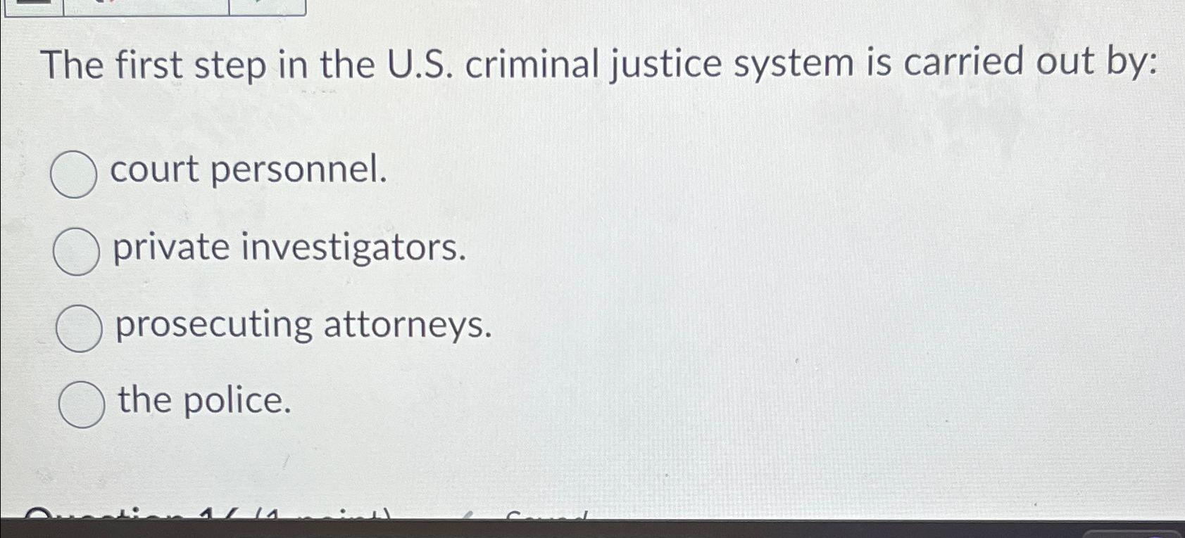  The first step in the U.S. criminal justice system is carried