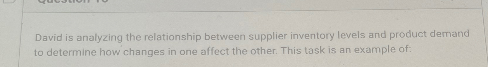  David is analyzing the relationship between supplier inventory levels and product