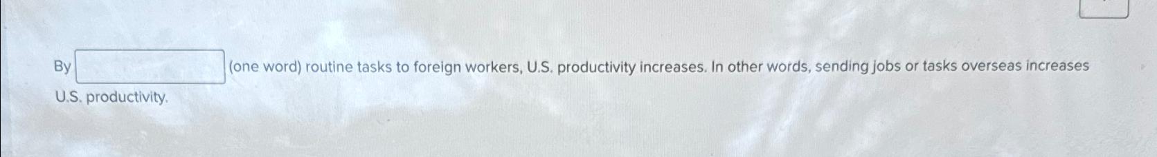  By (one word) routine tasks to foreign workers, U.S. productivity increases,