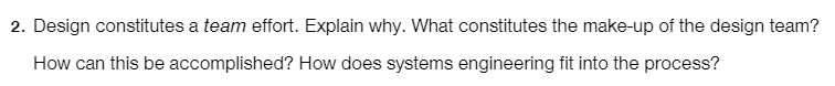  Design constitutes a team effort. Explain why. What constitutes the make-up