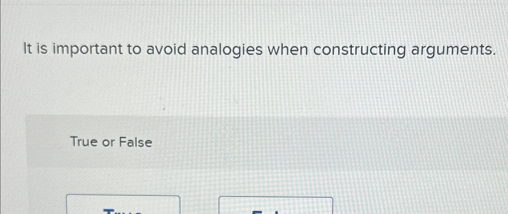  It is important to avoid analogies when constructing arguments. True or