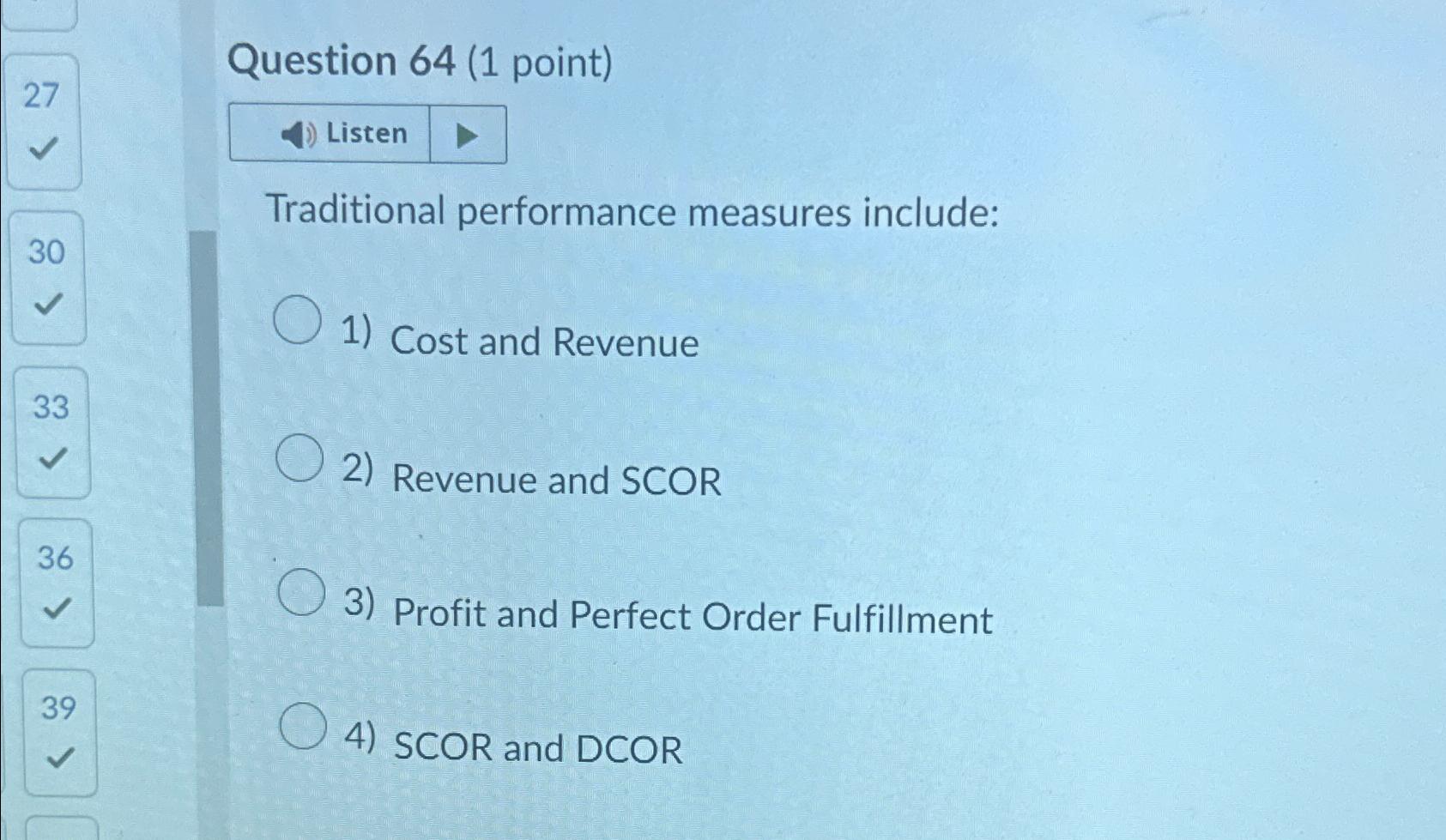  Question 64(1 point) Listen Traditional performance measures include: Cost and Revenue