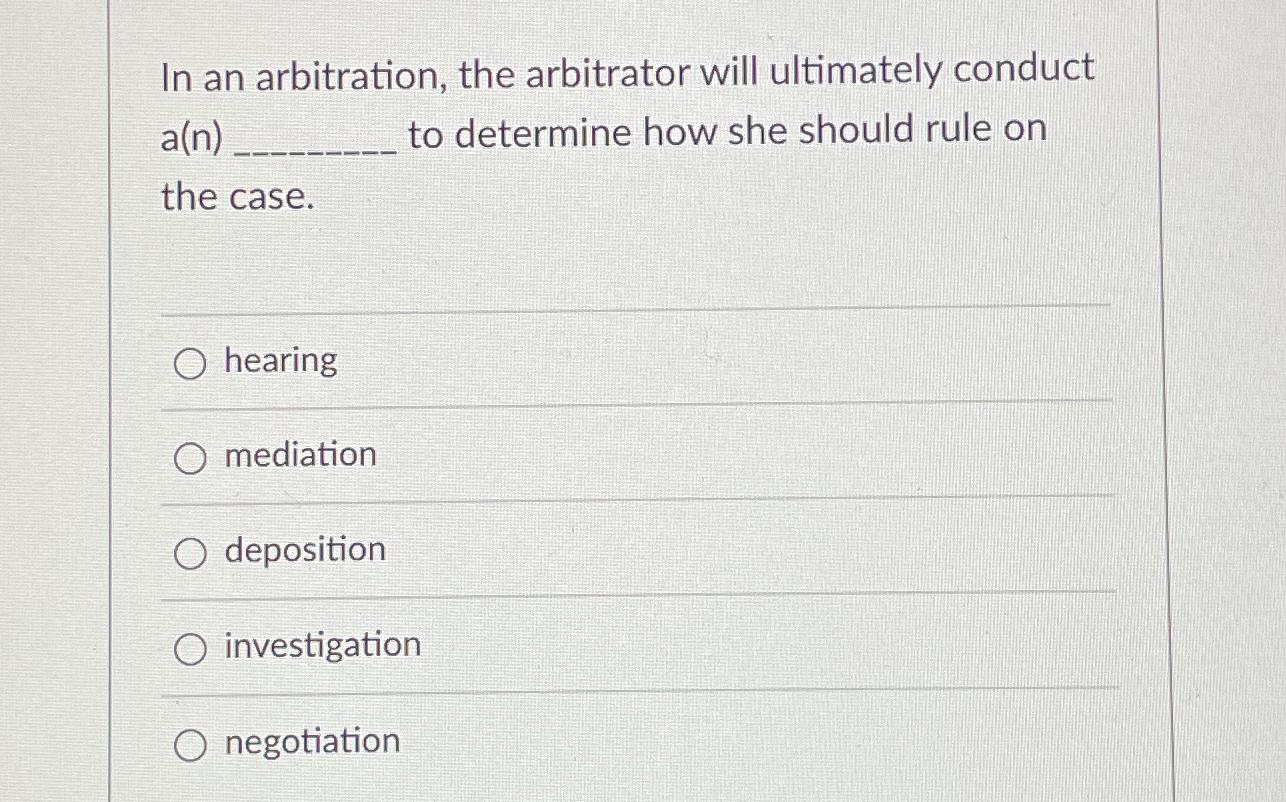  In an arbitration, the arbitrator will ultimately conduct a(n) to determine