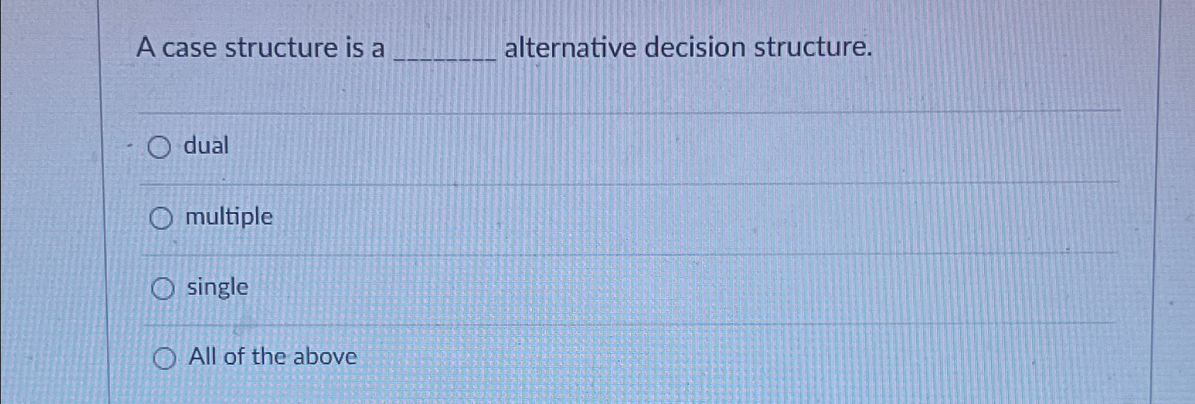  A case structure is a alternative decision structure. dual multiple single