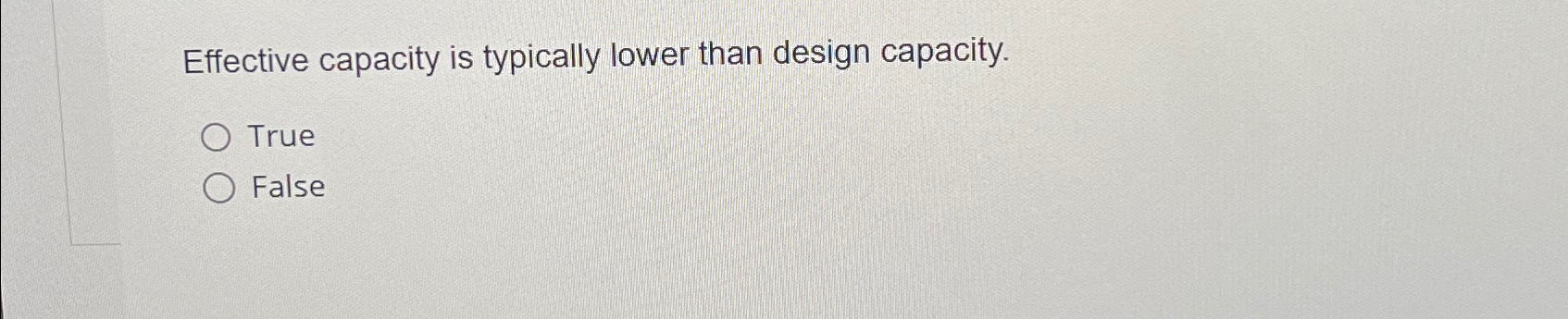  Effective capacity is typically lower than design capacity. True False 