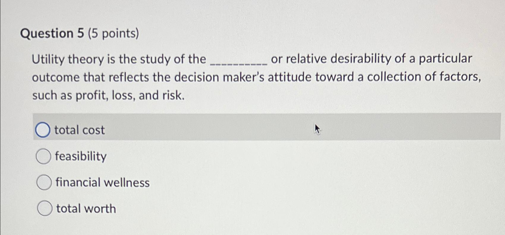  Question 5(5 points) Utility theory is the study of the or