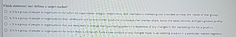  Which statement best defines a target market? a. It is a