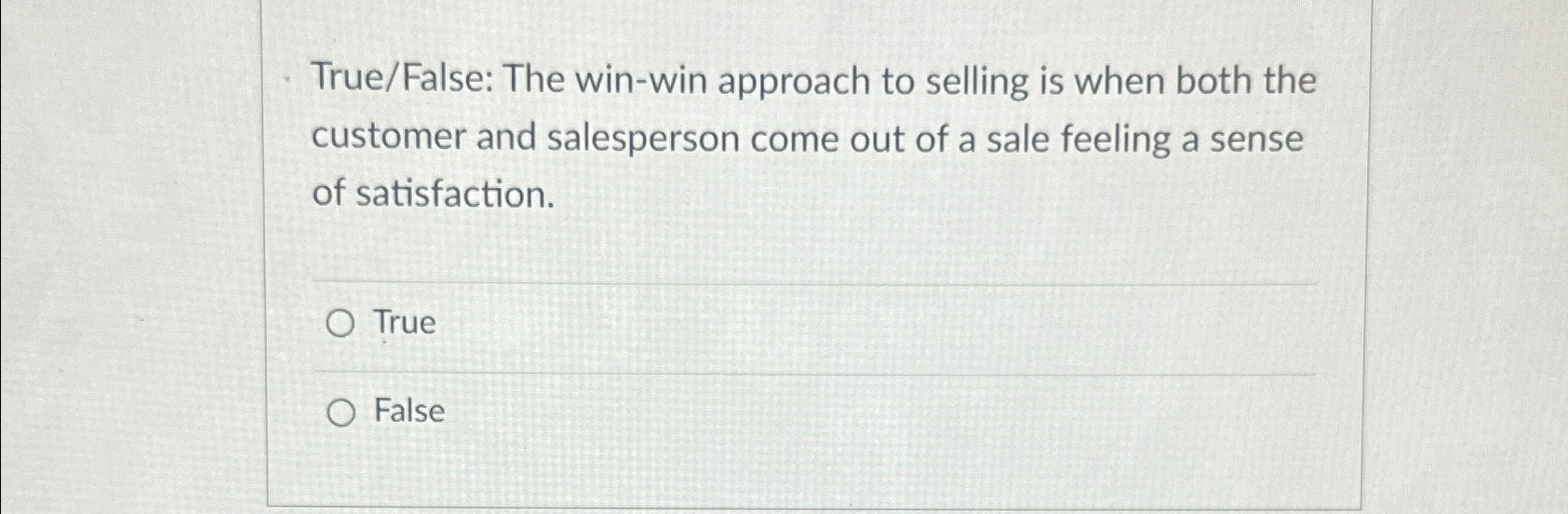  True/False: The win-win approach to selling is when both the customer
