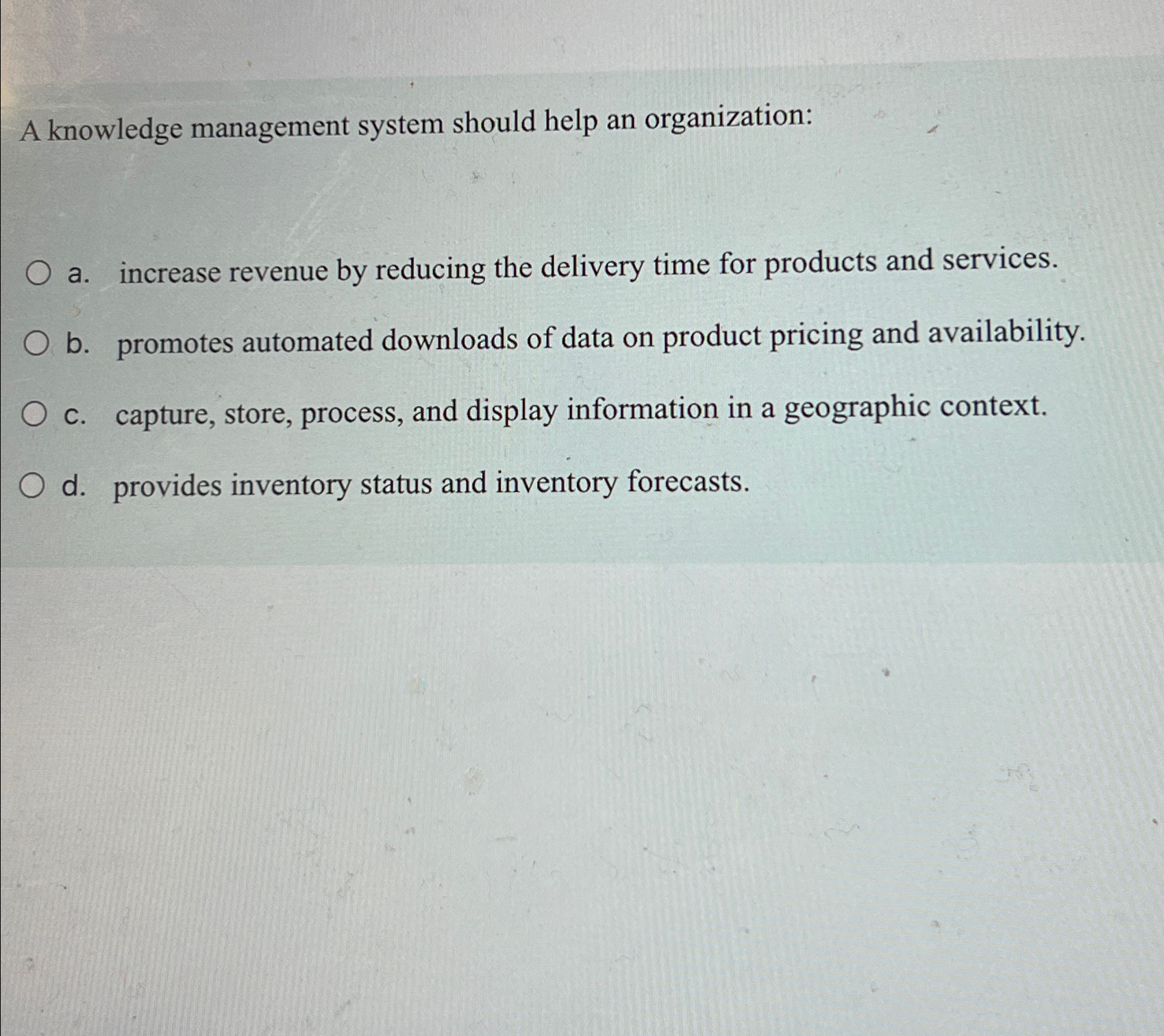  A knowledge management system should help an organization: a. increase revenue