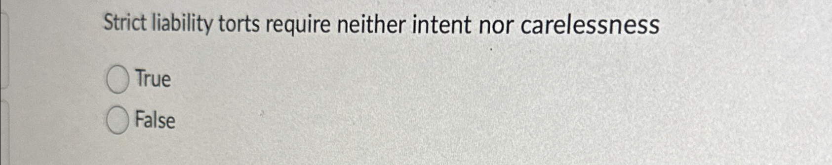  Strict liability torts require neither intent nor carelessness True False 