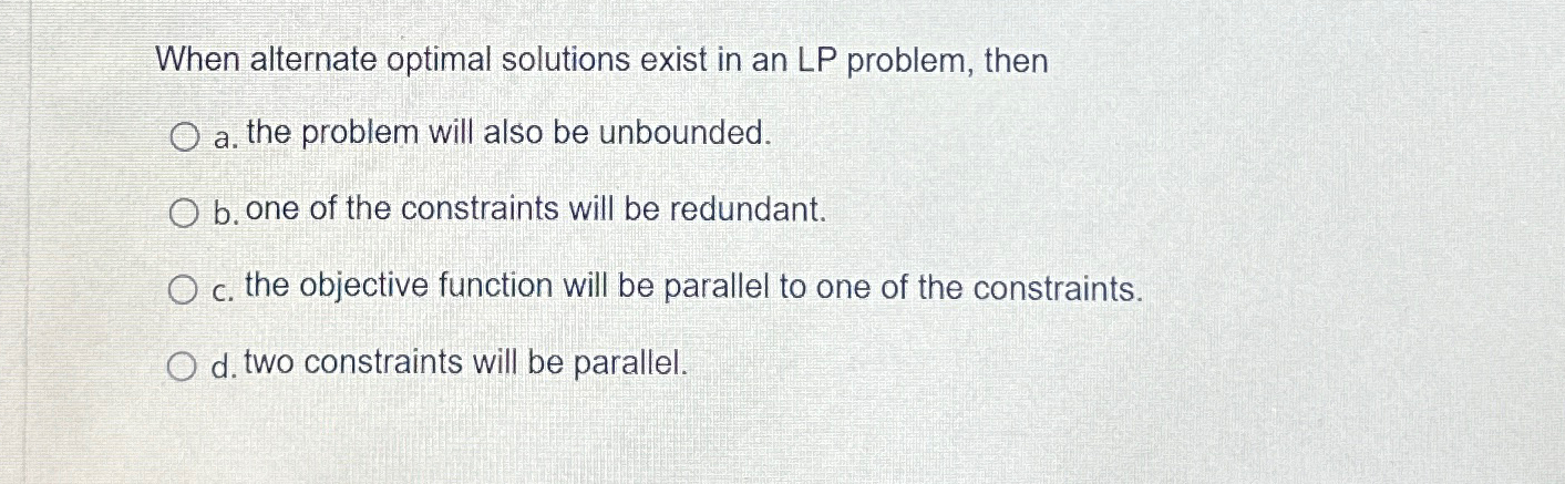  When alternate optimal solutions exist in an LP problem, then a.