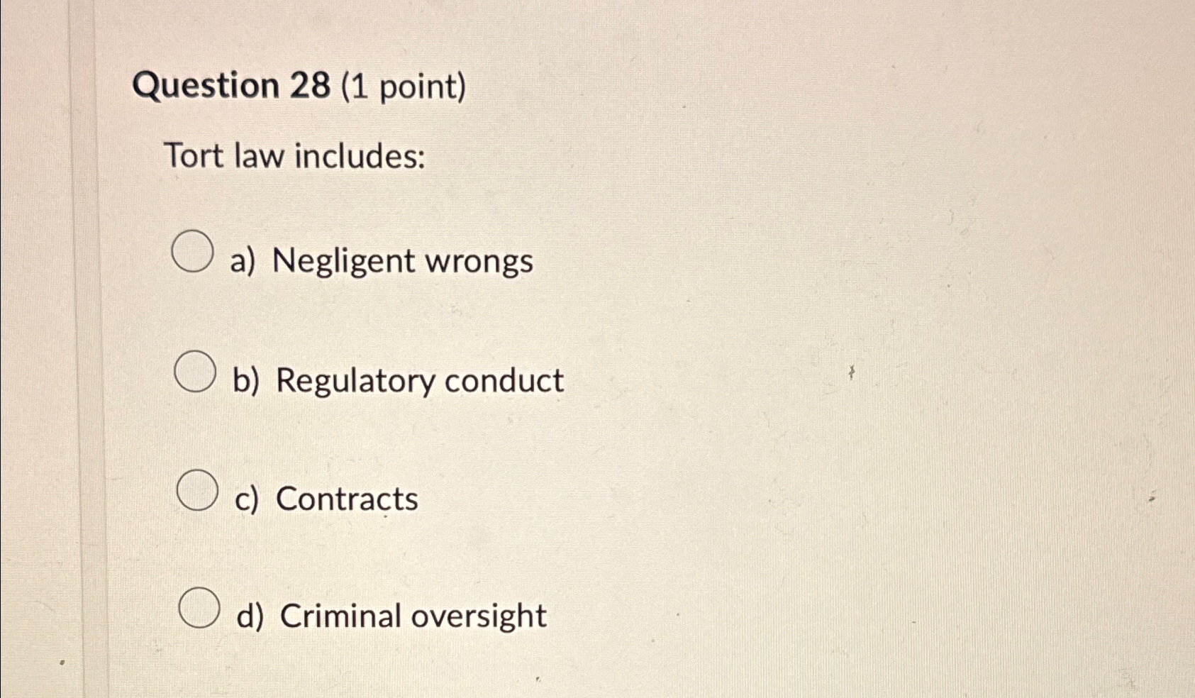  Question 28(1 point) Tort law includes: a) Negligent wrongs b) Regulatory