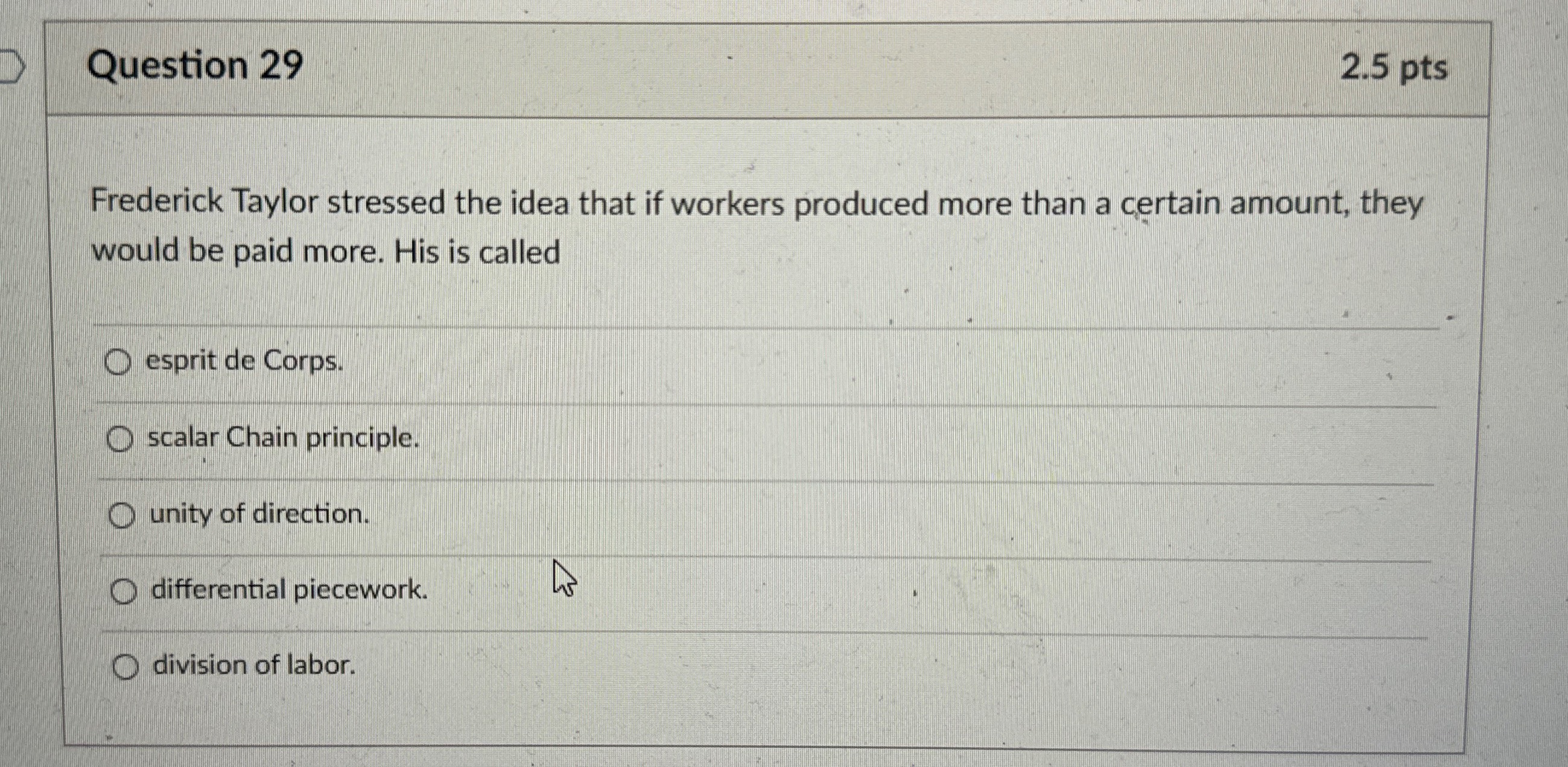  Question 29 2.5pts Frederick Taylor stressed the idea that if workers