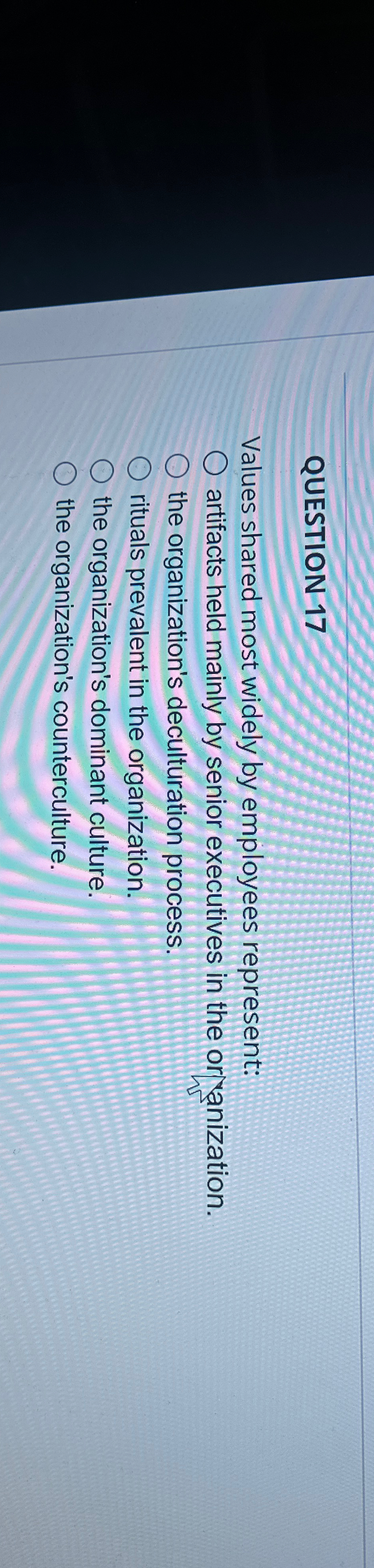  QUESTION 17 Values shared most widely by employees represent: artifacts held