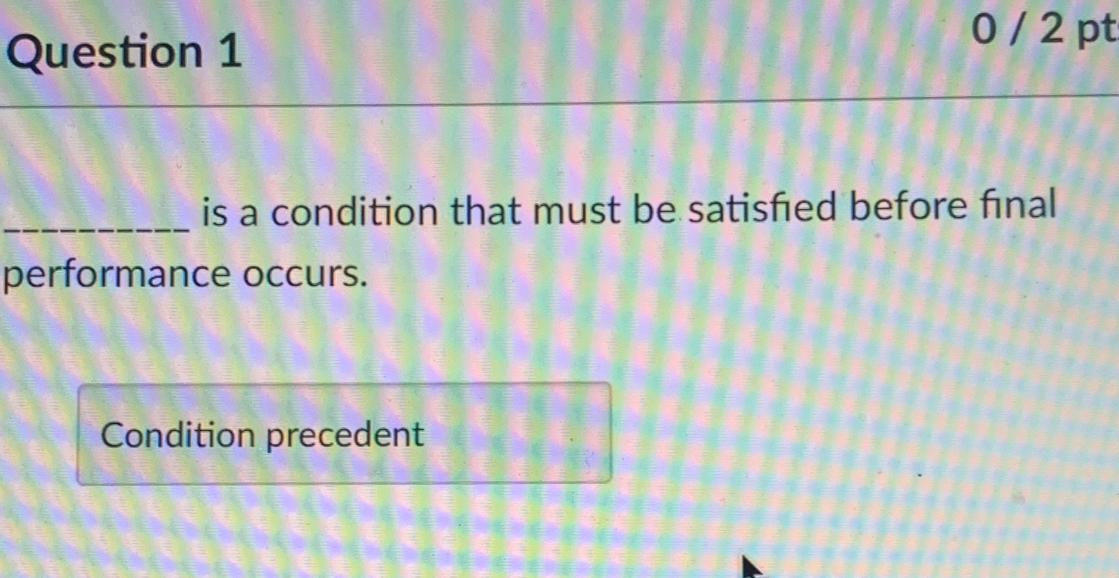  Question 1 _____is a condition that must be satisfied before final