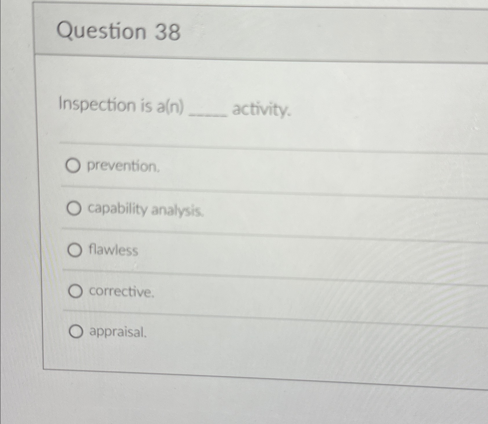  Question 38 Inspection is a(n) activity. prevention. capability analysis. flawless corrective.