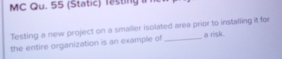 MC Qu.55(Static) Testing a new project on a smaller isolated area