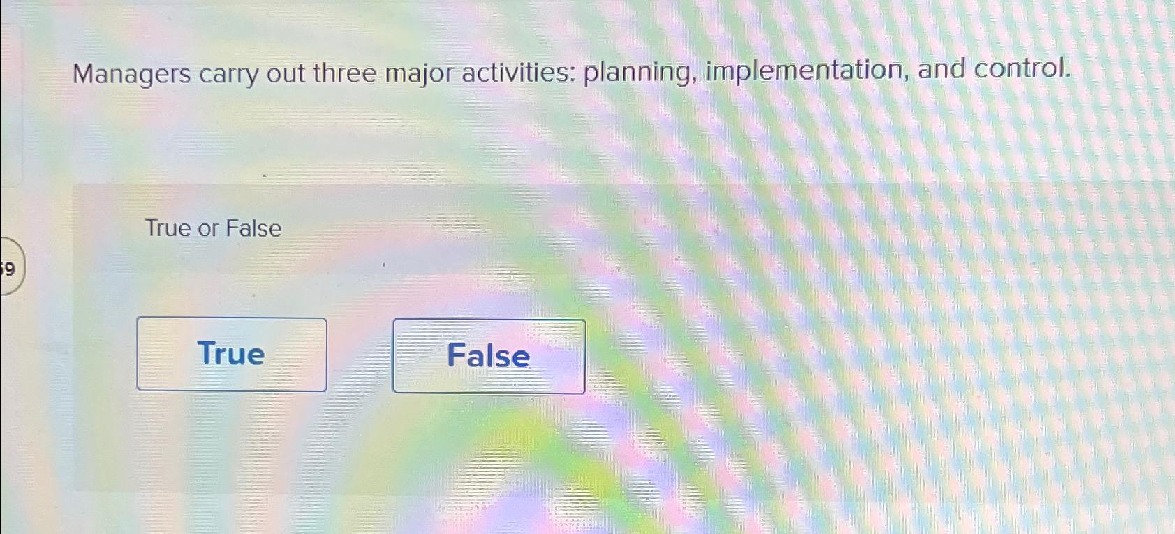  Managers carry out three major activities: planning, implementation, and control. True