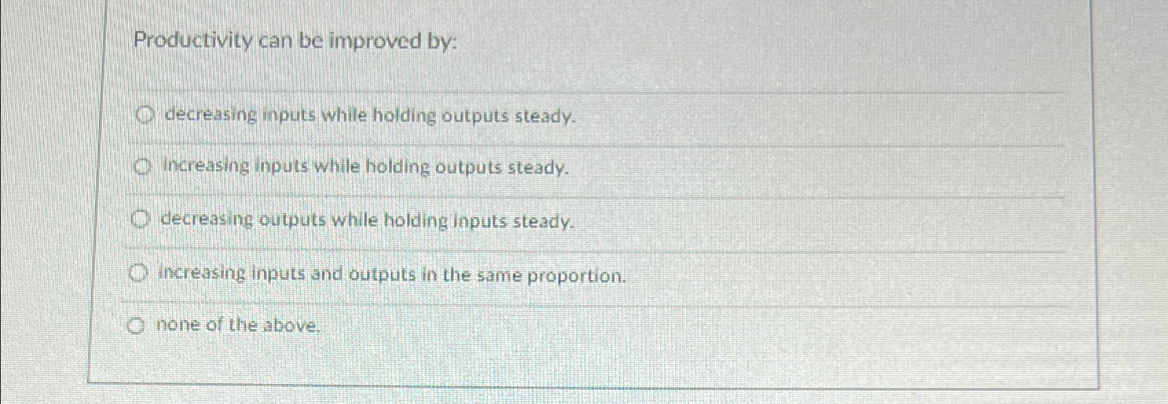  Productivity can be improved by: decreasing inputs while holding outputs steady.
