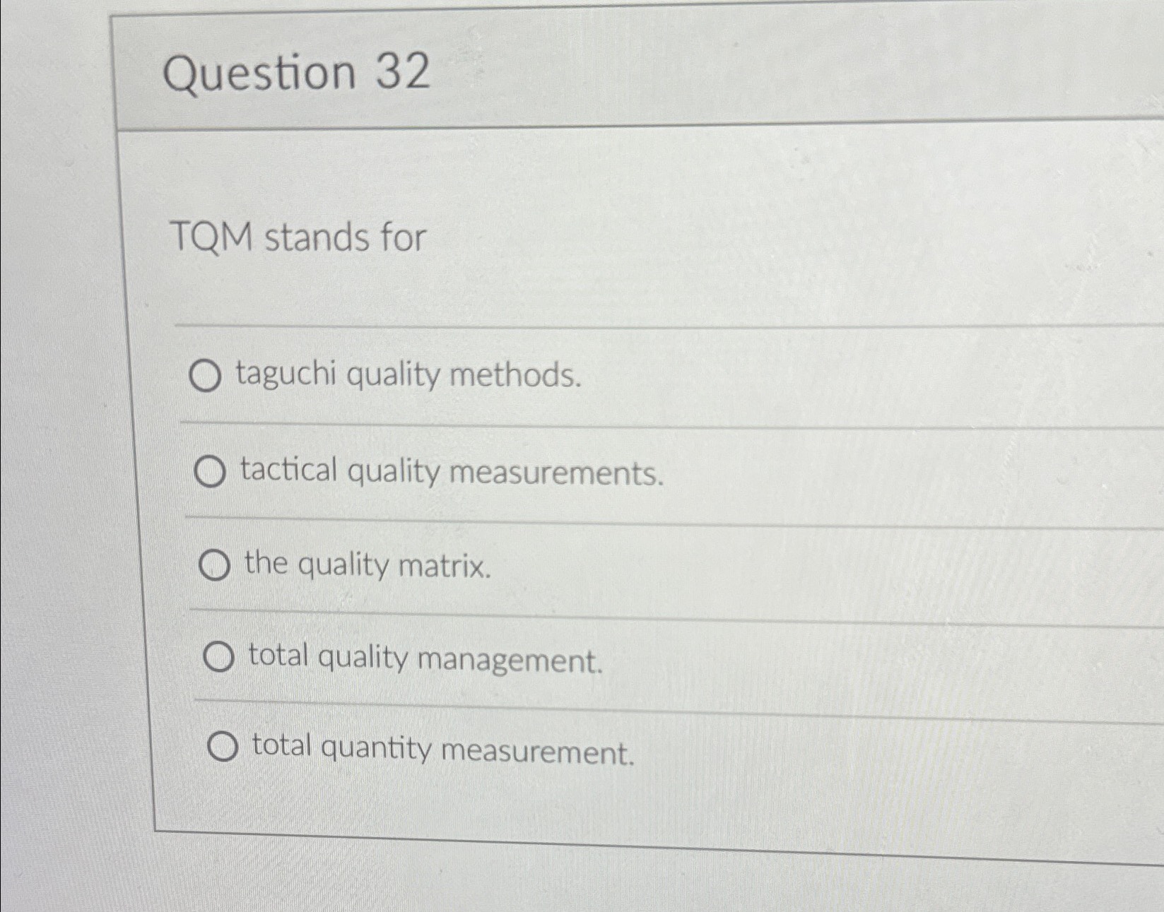  Question 32 TQM stands for taguchi quality methods. tactical quality measurements.