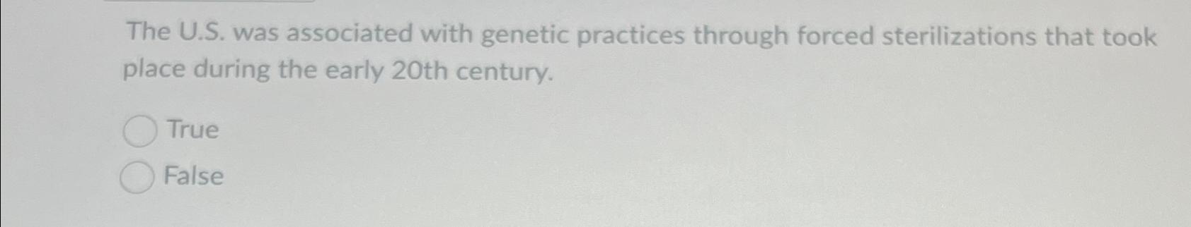  The U.S. was associated with genetic practices through forced sterilizations that