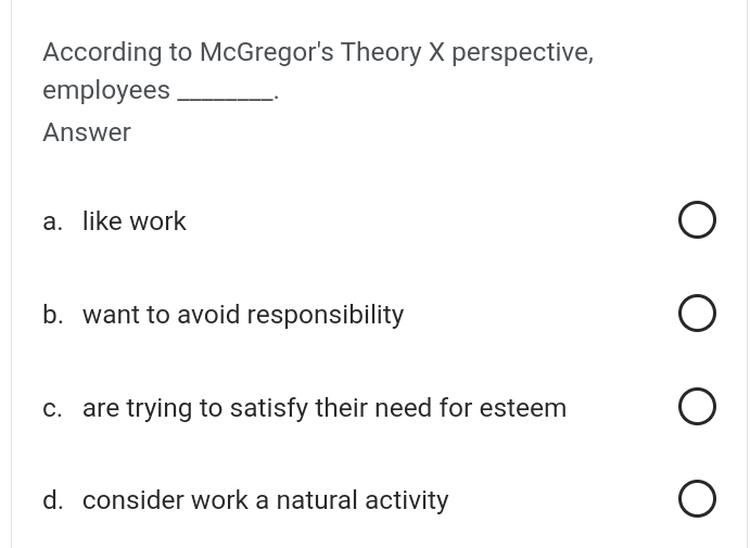  According to McGregor's Theory X perspective, employees Answer a. like work