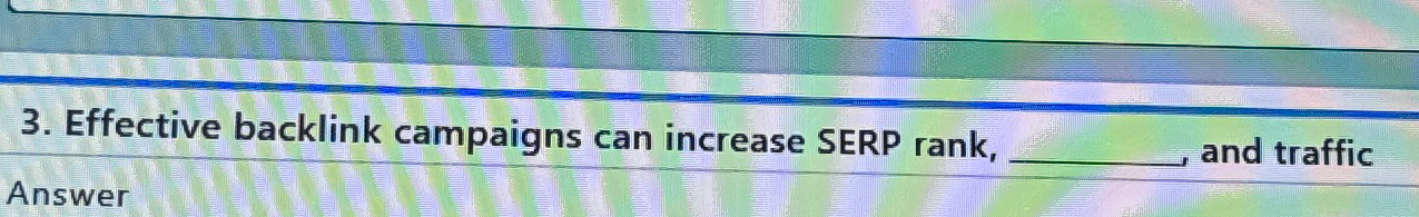  Effective backlink campaigns can increase SERP rank, and traffic Answer 