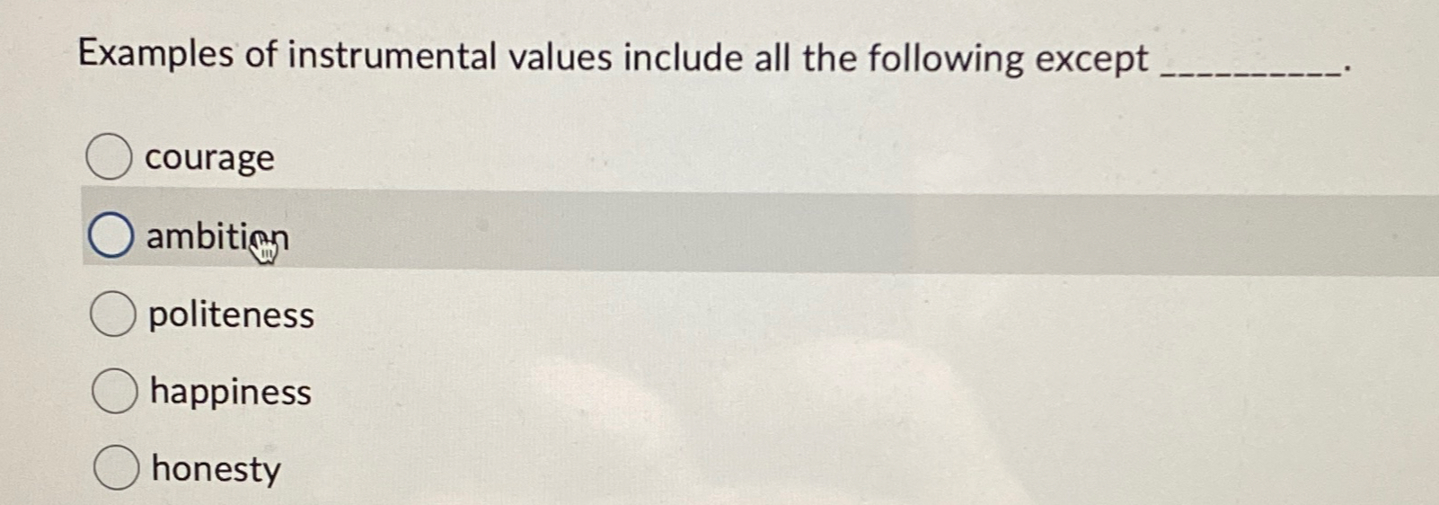  Examples of instrumental values include all the following except courage ambitinn